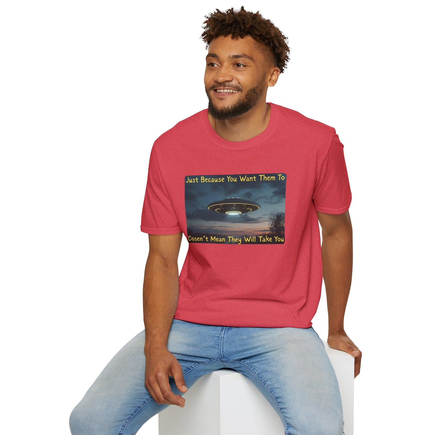 Just Because You Want Them To Dosen't Mean They Will Take You UFO T-Shirt