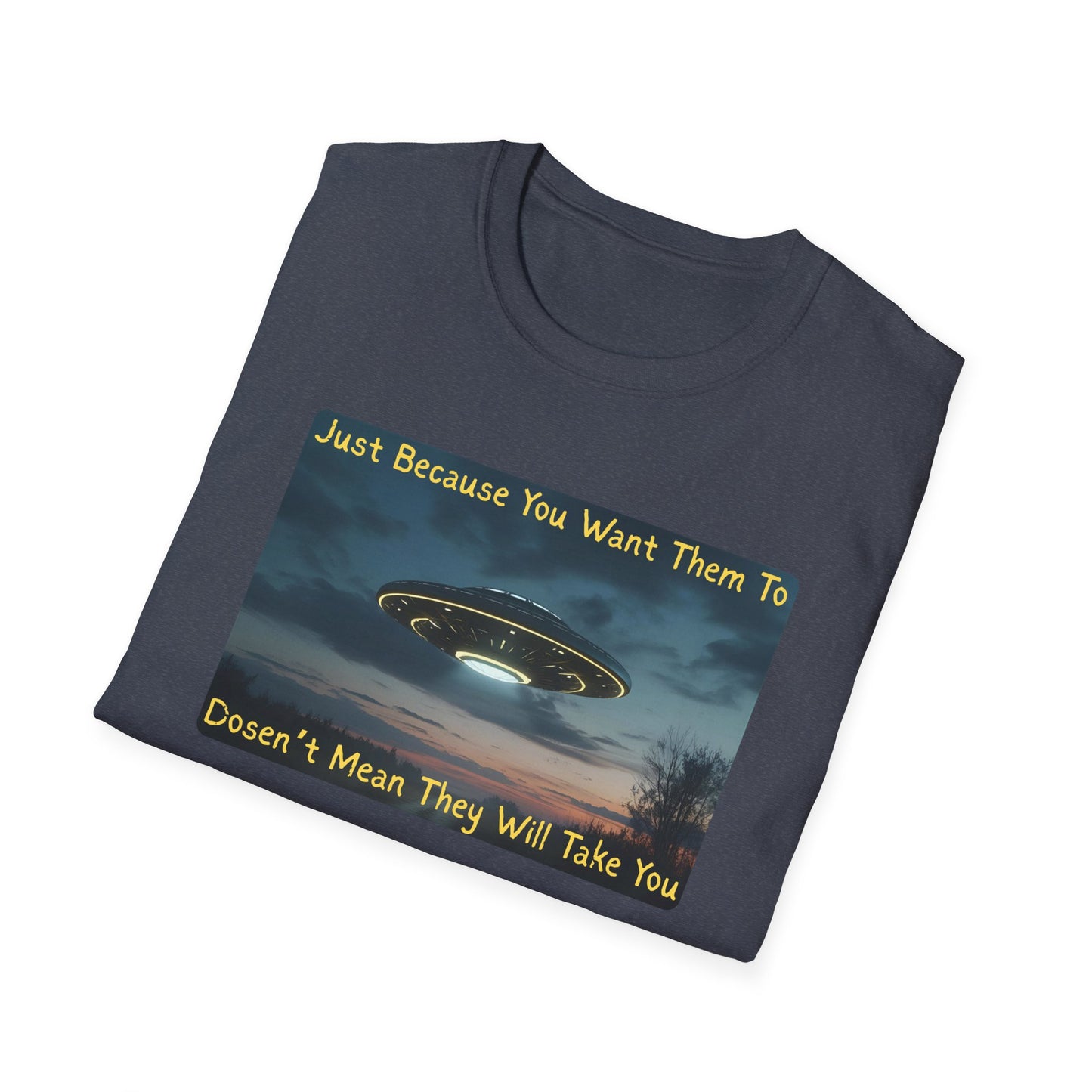 Just Because You Want Them To Dosen't Mean They Will Take You UFO T-Shirt