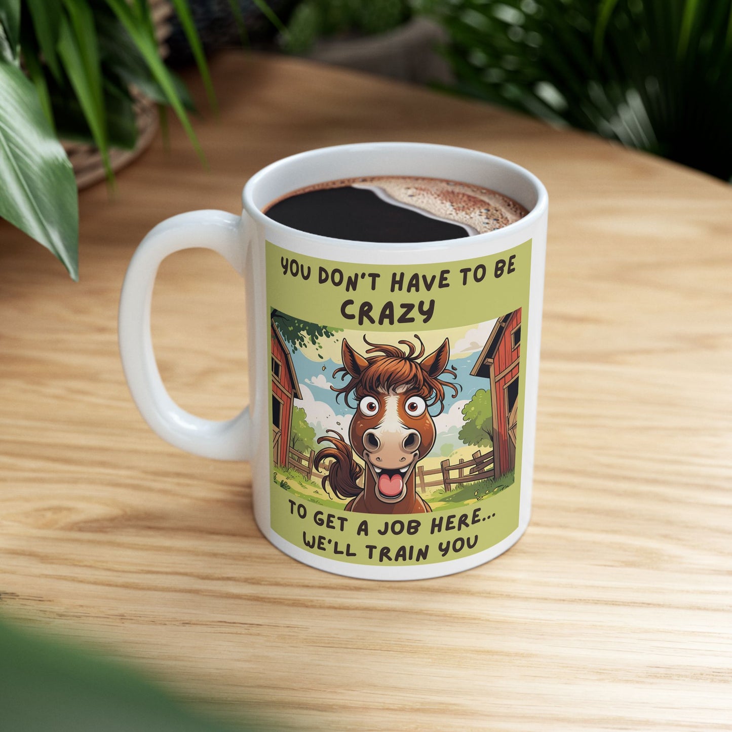 You Don’t Have to Be Crazy to Get a Job Here. We’ll Train You Funny Ceramic Mug - white mug with funny horse image and text
