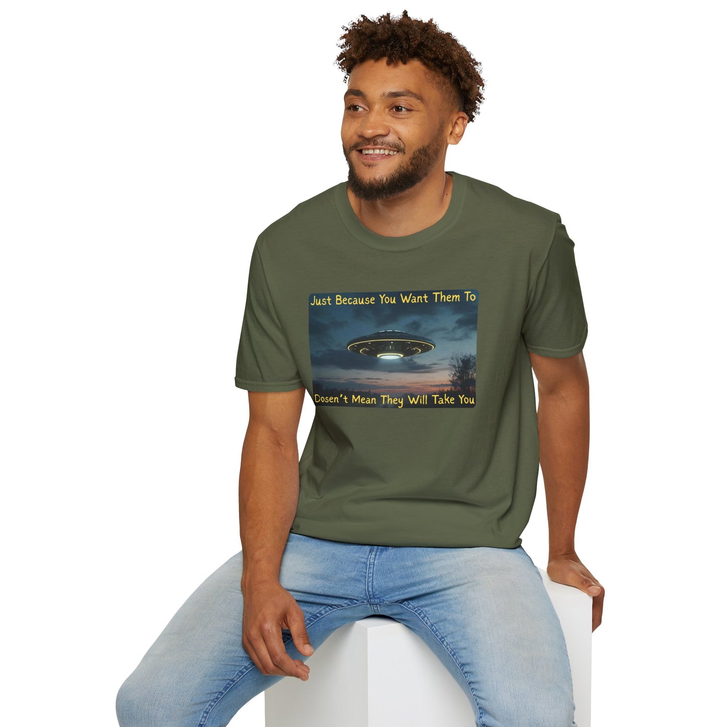 Just Because You Want Them To Dosen't Mean They Will Take You UFO T-Shirt in Military Green