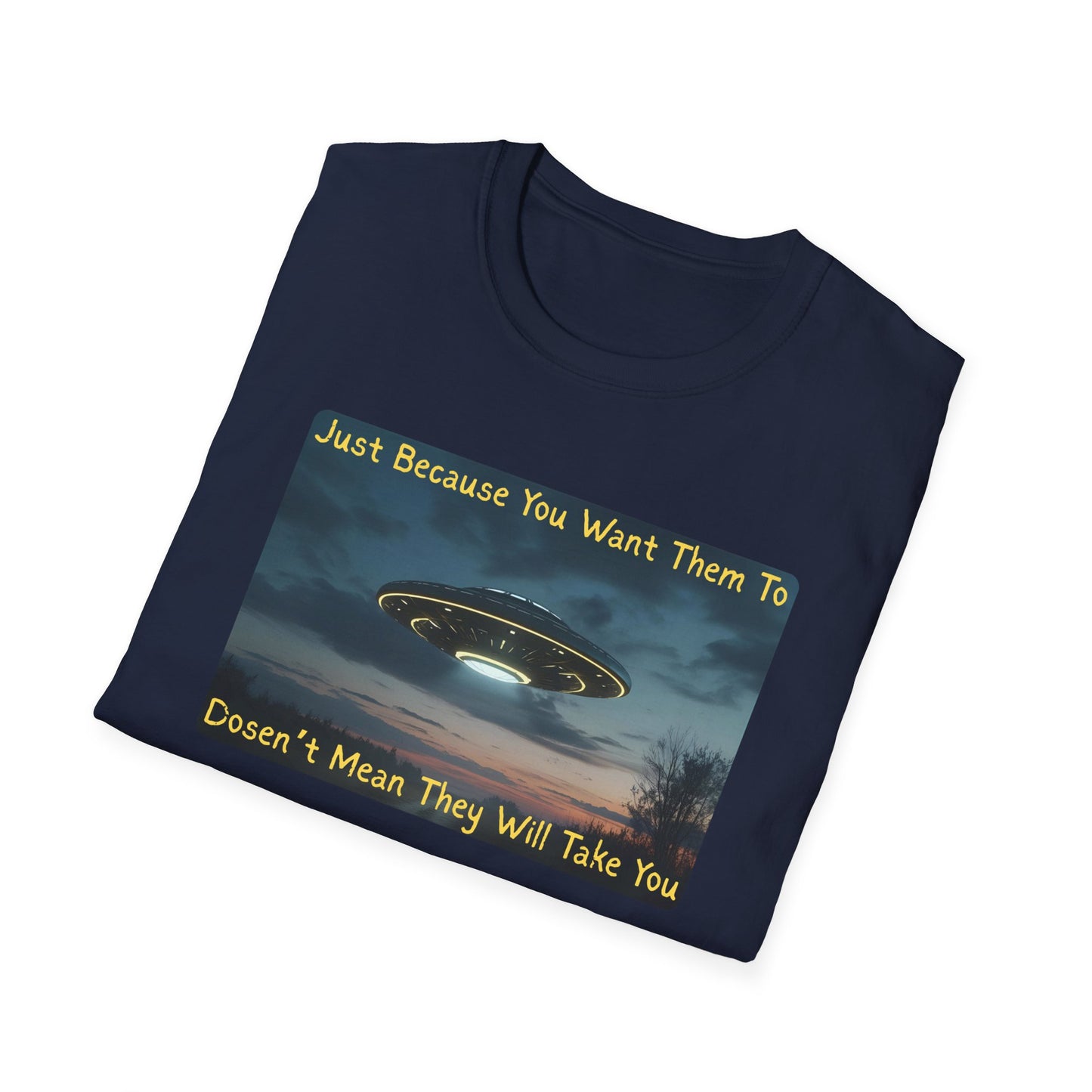 Just Because You Want Them To Dosen't Mean They Will Take You UFO T-Shirt