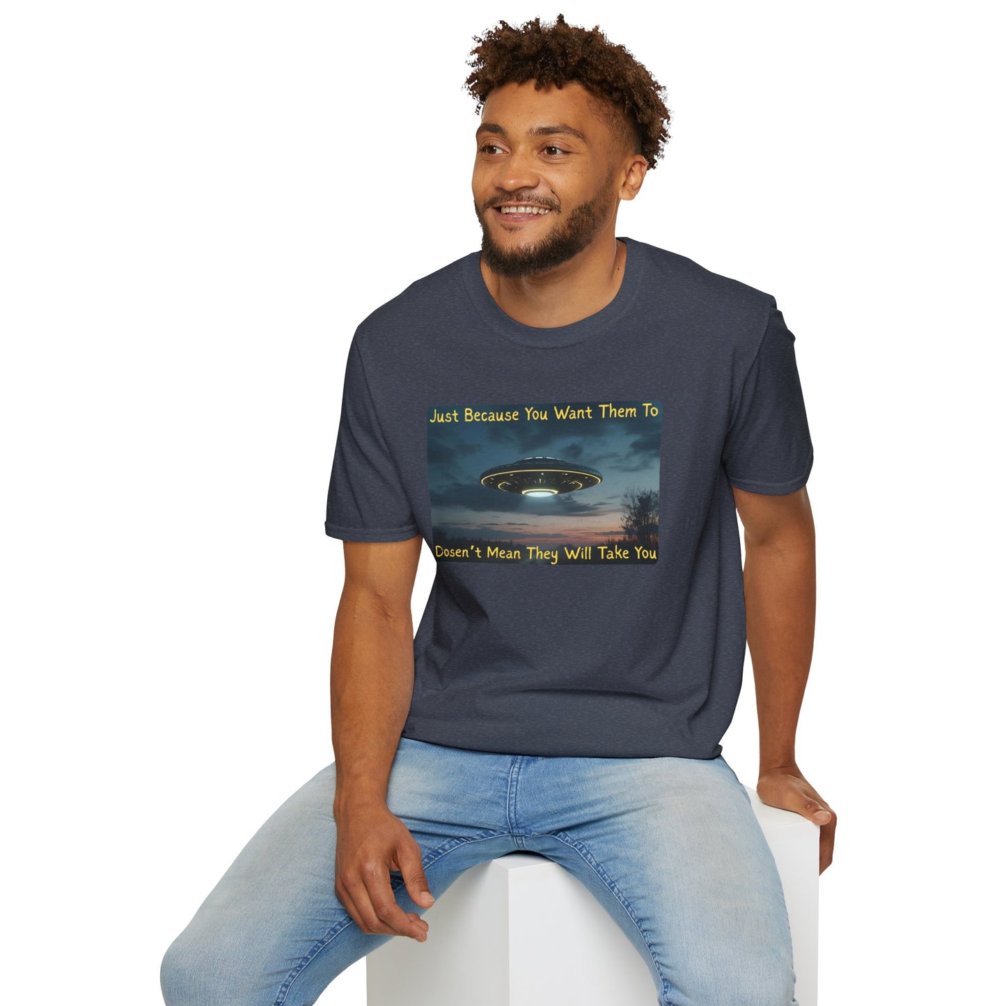 Just Because You Want Them To Dosen't Mean They Will Take You UFO T-Shirt
