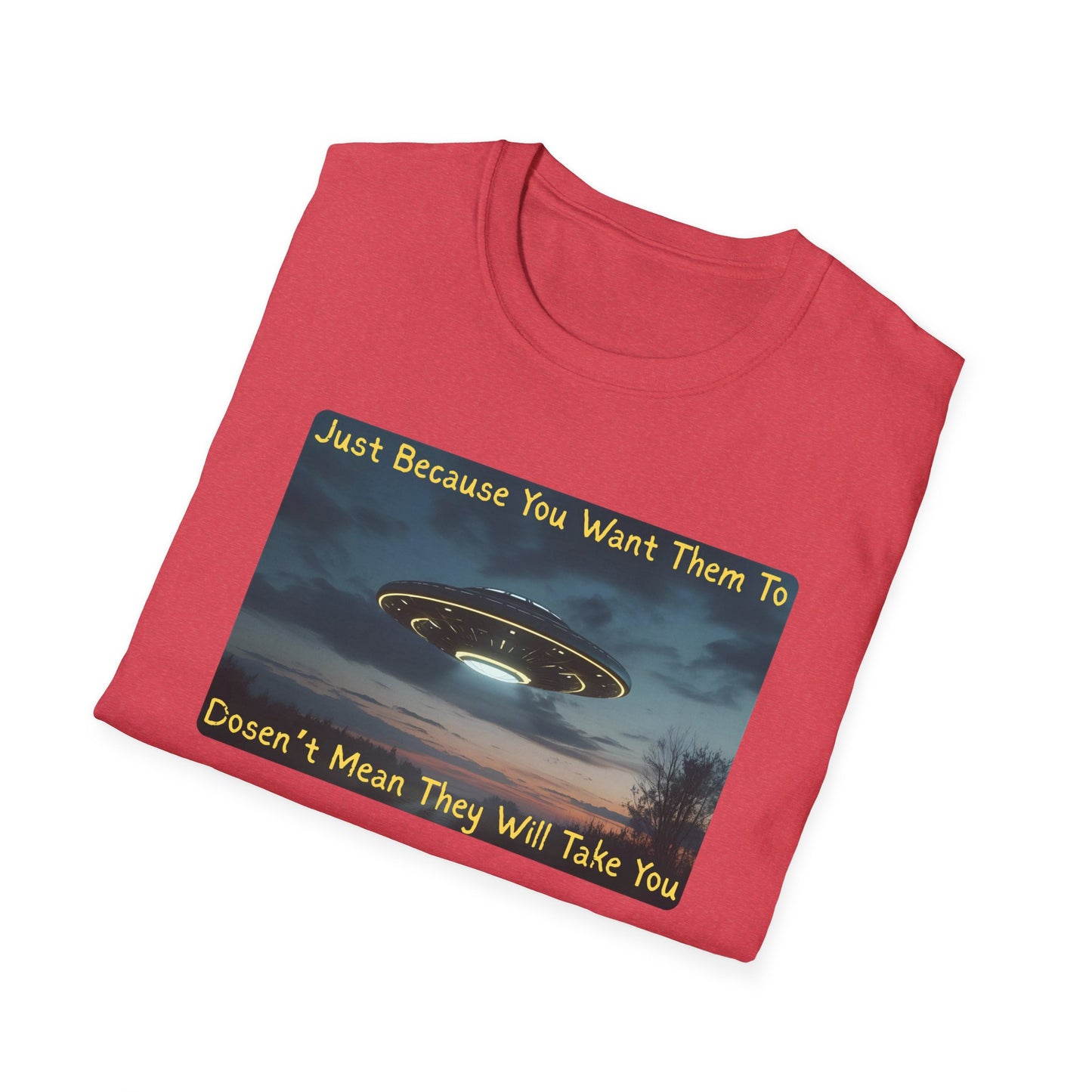 Just Because You Want Them To Dosen't Mean They Will Take You UFO T-Shirt