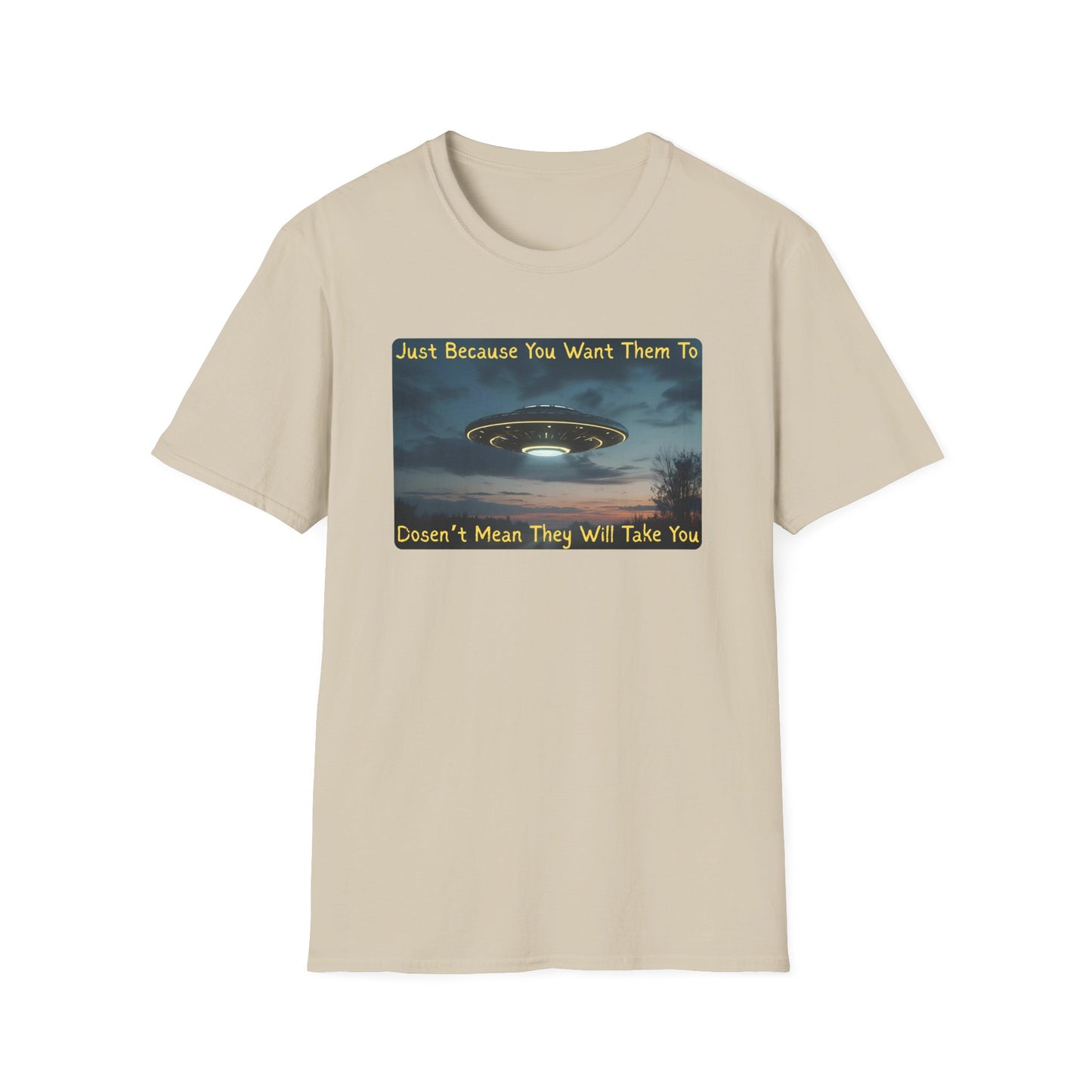 Just Because You Want Them To Dosen't Mean They Will Take You UFO T-Shirt in Sand