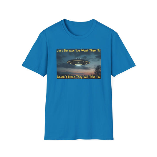 Just Because You Want Them To Dosen't Mean They Will Take You UFO T-Shirt