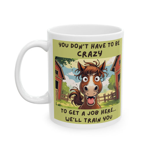 You Don’t Have to Be Crazy to Get a Job Here. We’ll Train You Funny Ceramic Mug - white mug with funny horse image and text